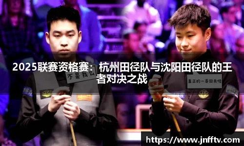 2025联赛资格赛：杭州田径队与沈阳田径队的王者对决之战