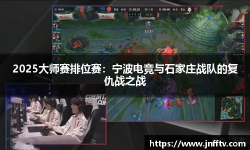 2025大师赛排位赛：宁波电竞与石家庄战队的复仇战之战