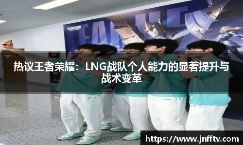 热议王者荣耀：LNG战队个人能力的显著提升与战术变革