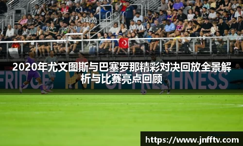 2020年尤文图斯与巴塞罗那精彩对决回放全景解析与比赛亮点回顾